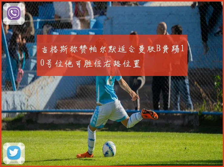 吉格斯称赞帕尔默适合曼联B费踢10号位他可胜任右路位置