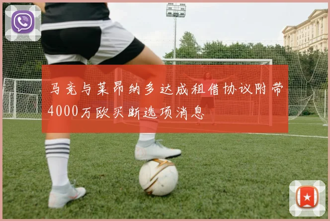 马竞与莱昂纳多达成租借协议附带4000万欧买断选项消息