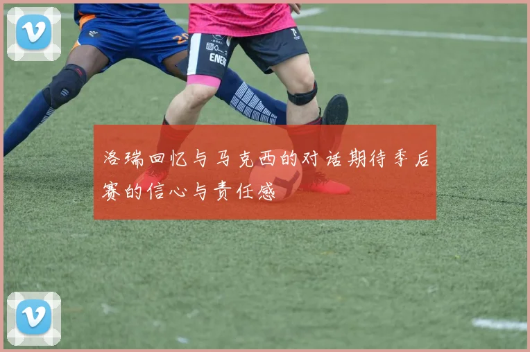 洛瑞回忆与马克西的对话期待季后赛的信心与责任感