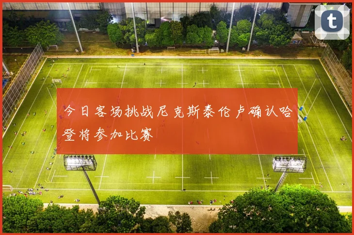 今日客场挑战尼克斯泰伦卢确认哈登将参加比赛
