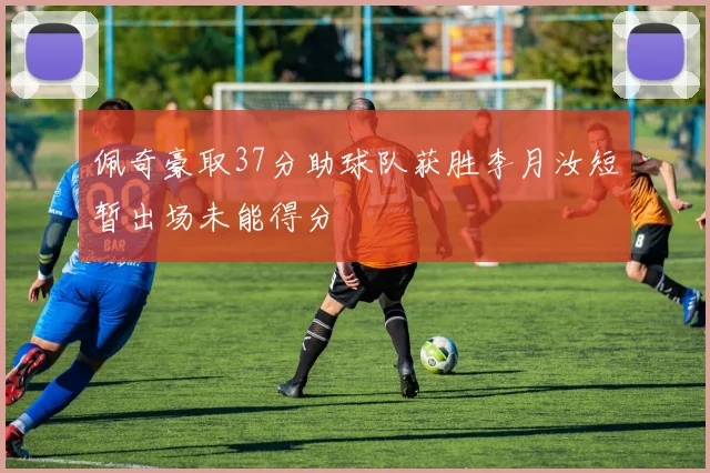 佩奇豪取37分助球队获胜李月汝短暂出场未能得分