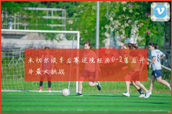 米切尔谈季后赛逆境经历0-2落后并非最大挑战