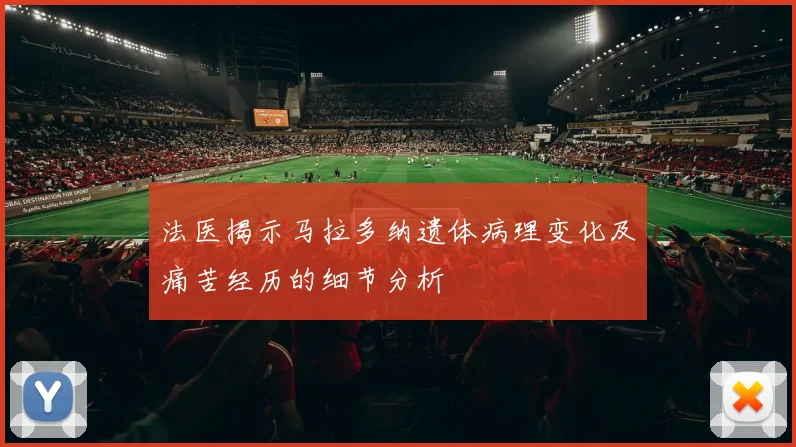法医揭示马拉多纳遗体病理变化及痛苦经历的细节分析