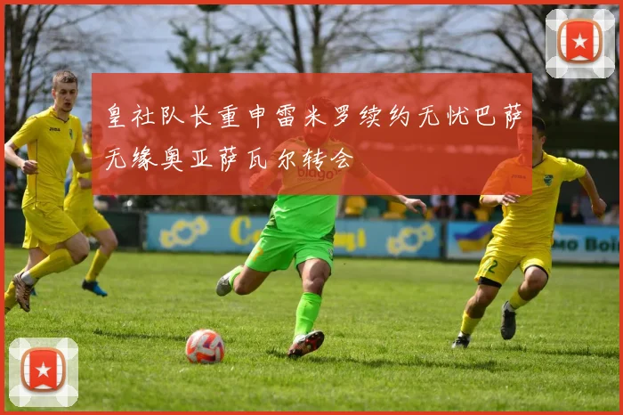 皇社队长重申雷米罗续约无忧巴萨无缘奥亚萨瓦尔转会