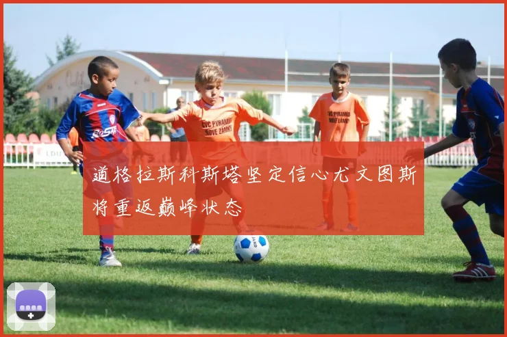 道格拉斯科斯塔坚定信心尤文图斯将重返巅峰状态