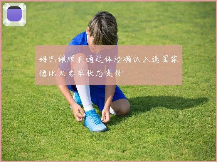 姆巴佩顺利通过体检确认入选国家德比大名单状态良好