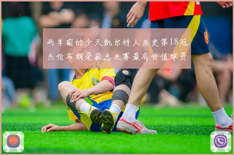 两年前的今天凯尔特人历史第18冠杰伦布朗荣获总决赛最有价值球员
