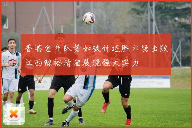 香港金牛队势如破竹连胜六场击败江西鲸裕清酒展现强大实力