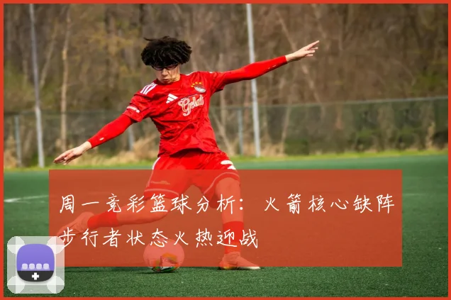 周一竞彩篮球分析：火箭核心缺阵步行者状态火热迎战